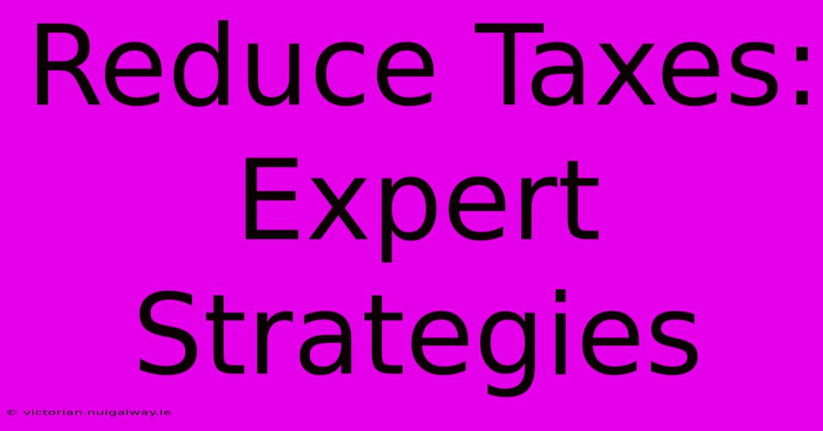 Reduce Taxes: Expert Strategies 