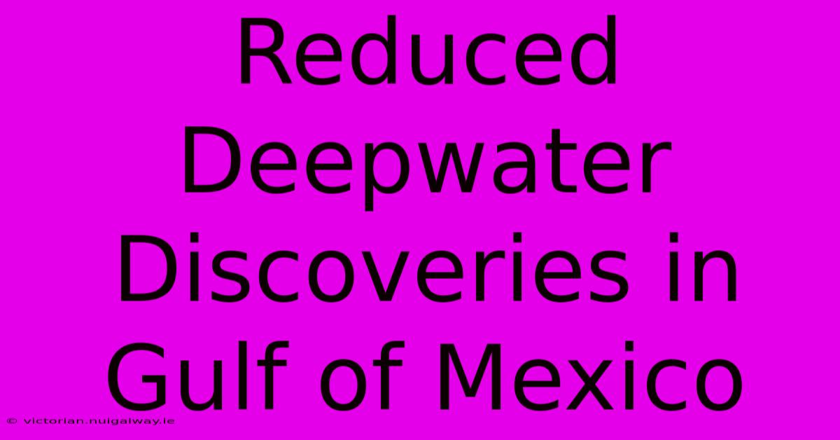 Reduced Deepwater Discoveries In Gulf Of Mexico