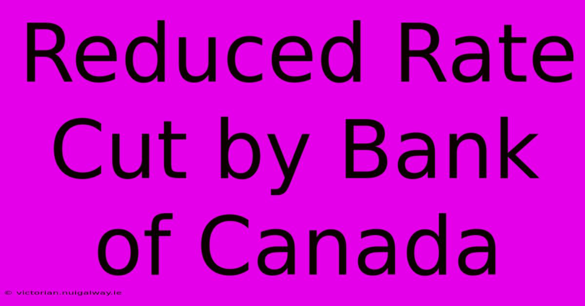 Reduced Rate Cut By Bank Of Canada