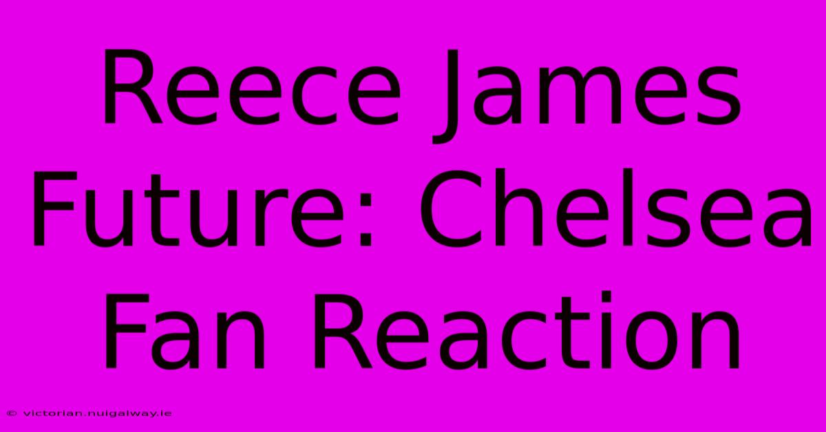 Reece James Future: Chelsea Fan Reaction