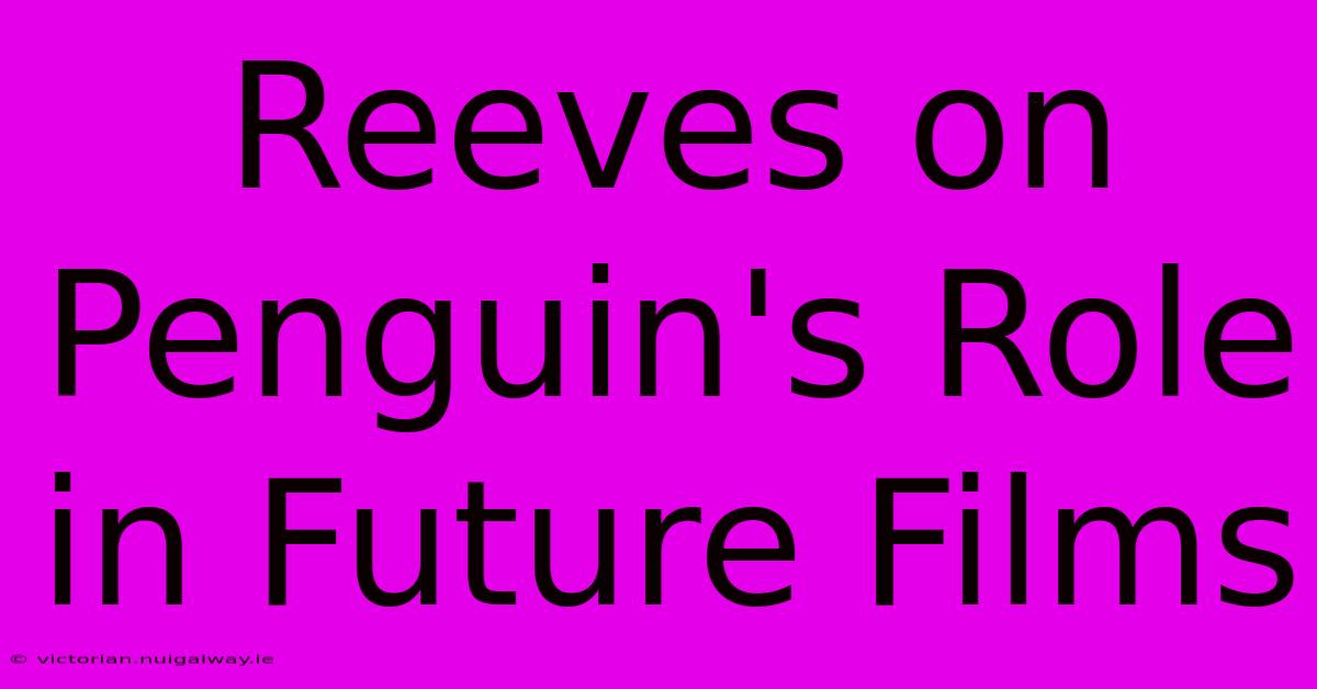 Reeves On Penguin's Role In Future Films 