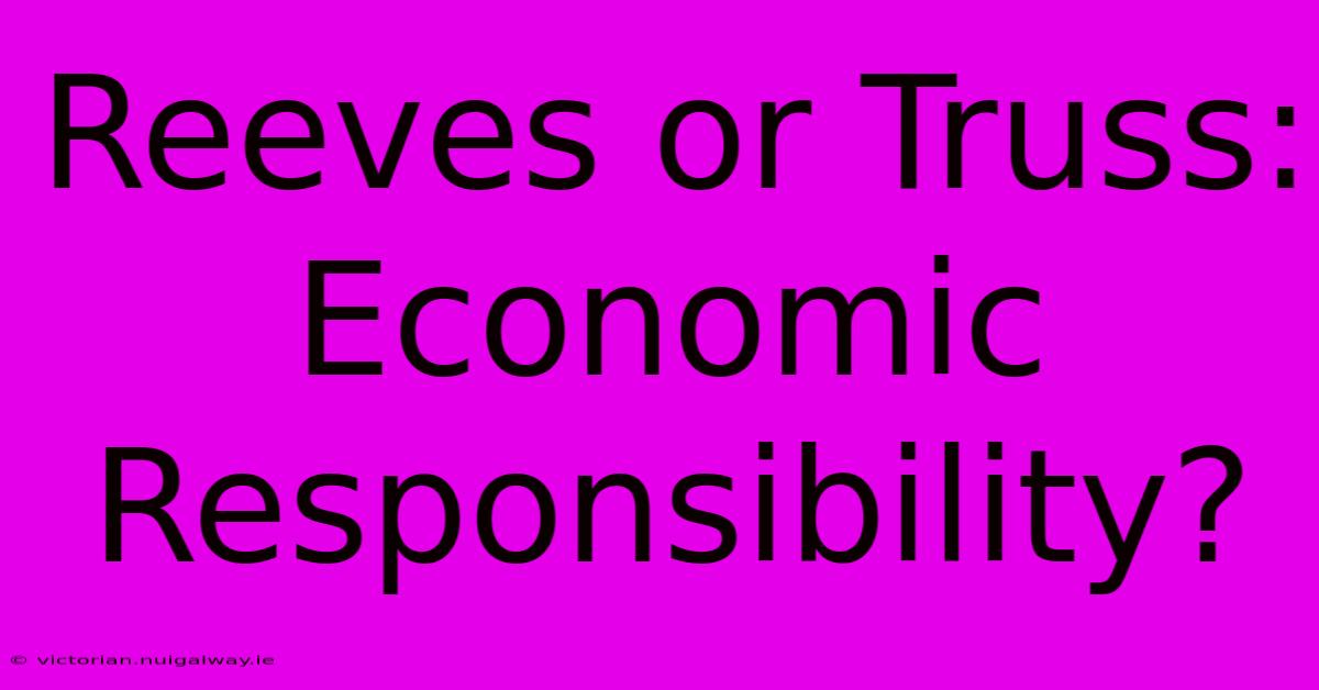 Reeves Or Truss:  Economic Responsibility?