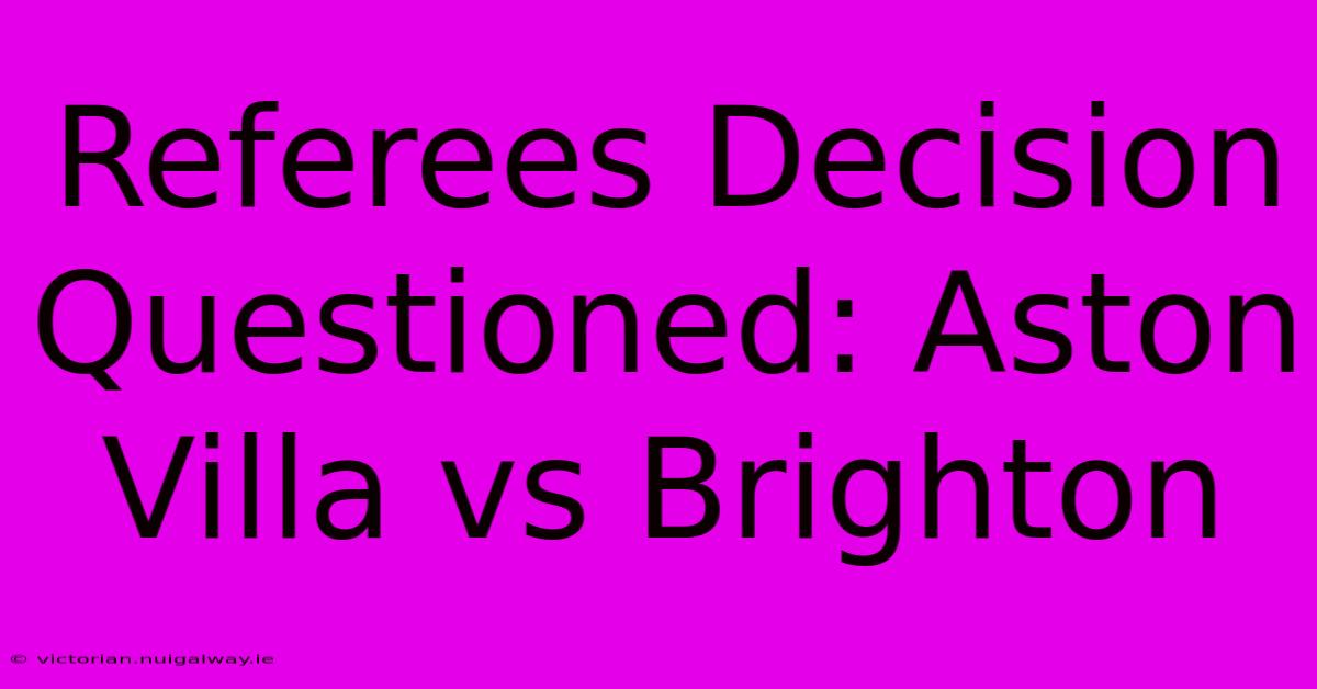 Referees Decision Questioned: Aston Villa Vs Brighton