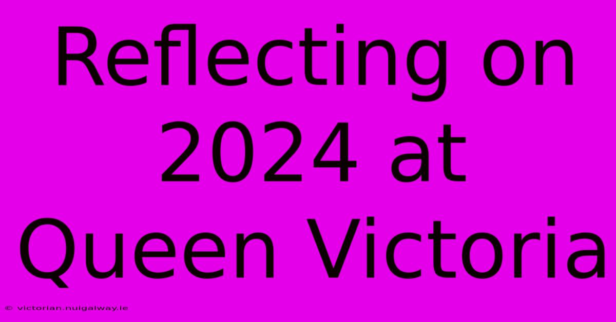 Reflecting On 2024 At Queen Victoria