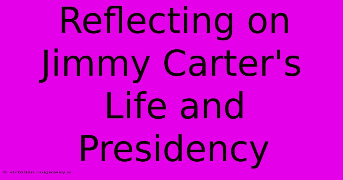 Reflecting On Jimmy Carter's Life And Presidency