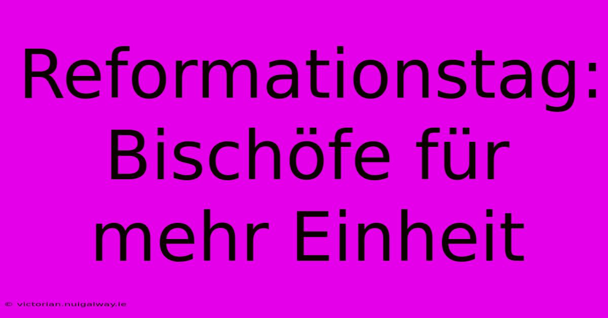 Reformationstag: Bischöfe Für Mehr Einheit