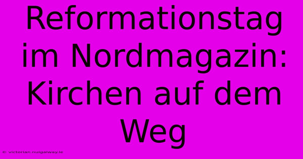 Reformationstag Im Nordmagazin: Kirchen Auf Dem Weg