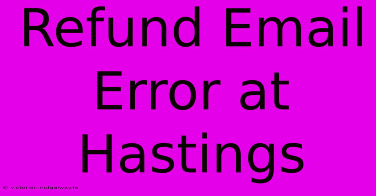 Refund Email Error At Hastings