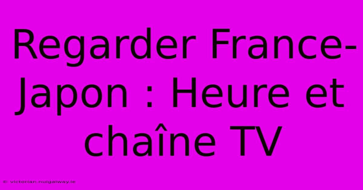 Regarder France-Japon : Heure Et Chaîne TV 