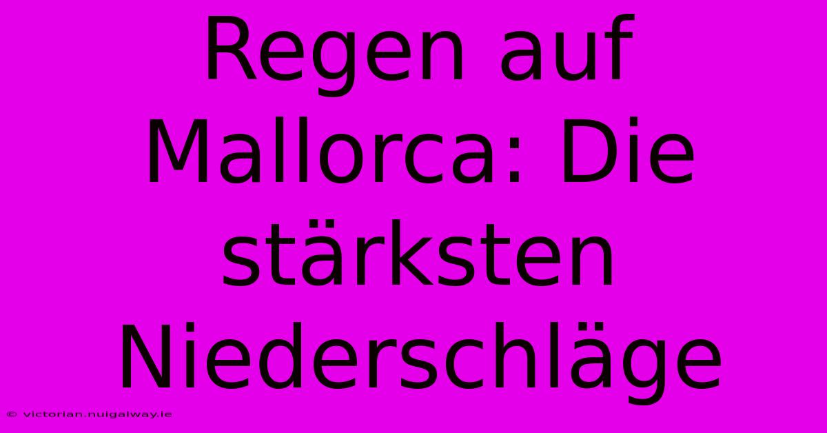 Regen Auf Mallorca: Die Stärksten Niederschläge 