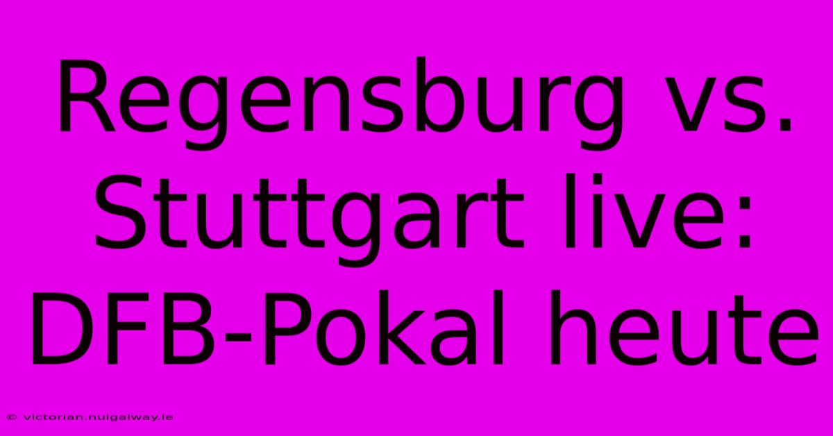 Regensburg Vs. Stuttgart Live: DFB-Pokal Heute