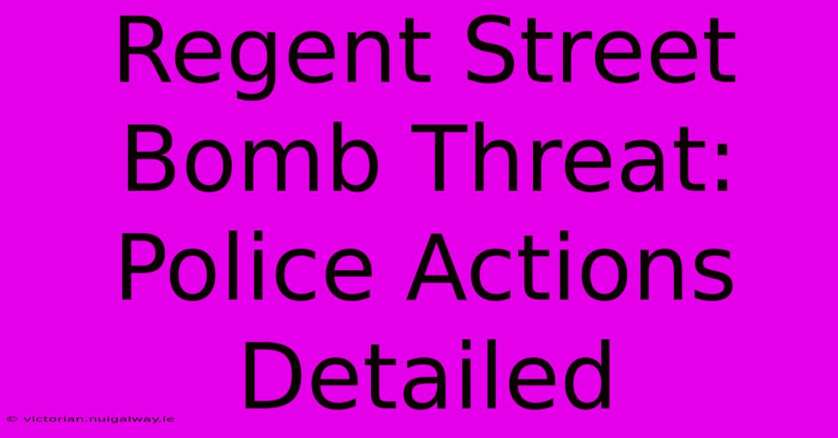 Regent Street Bomb Threat: Police Actions Detailed