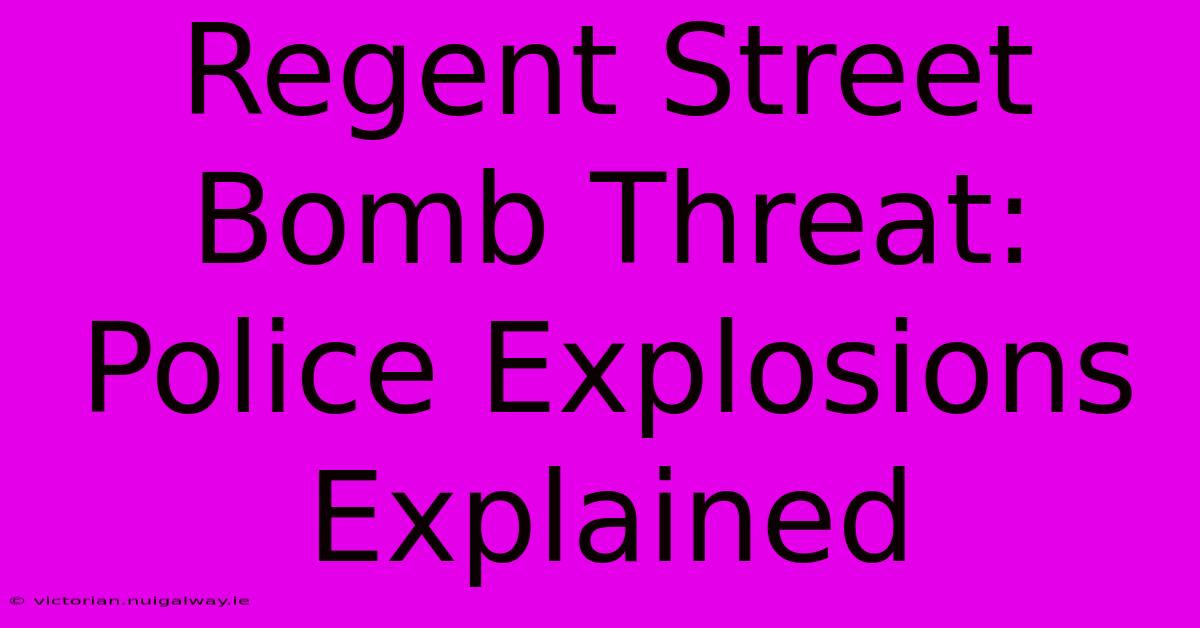 Regent Street Bomb Threat: Police Explosions Explained