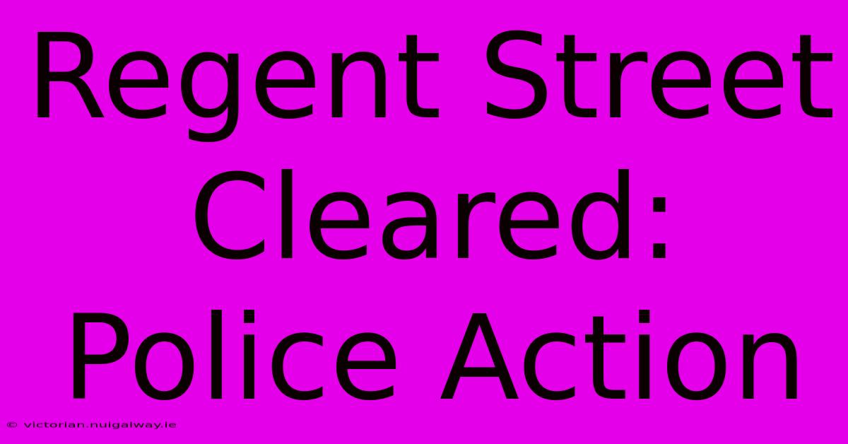 Regent Street Cleared: Police Action