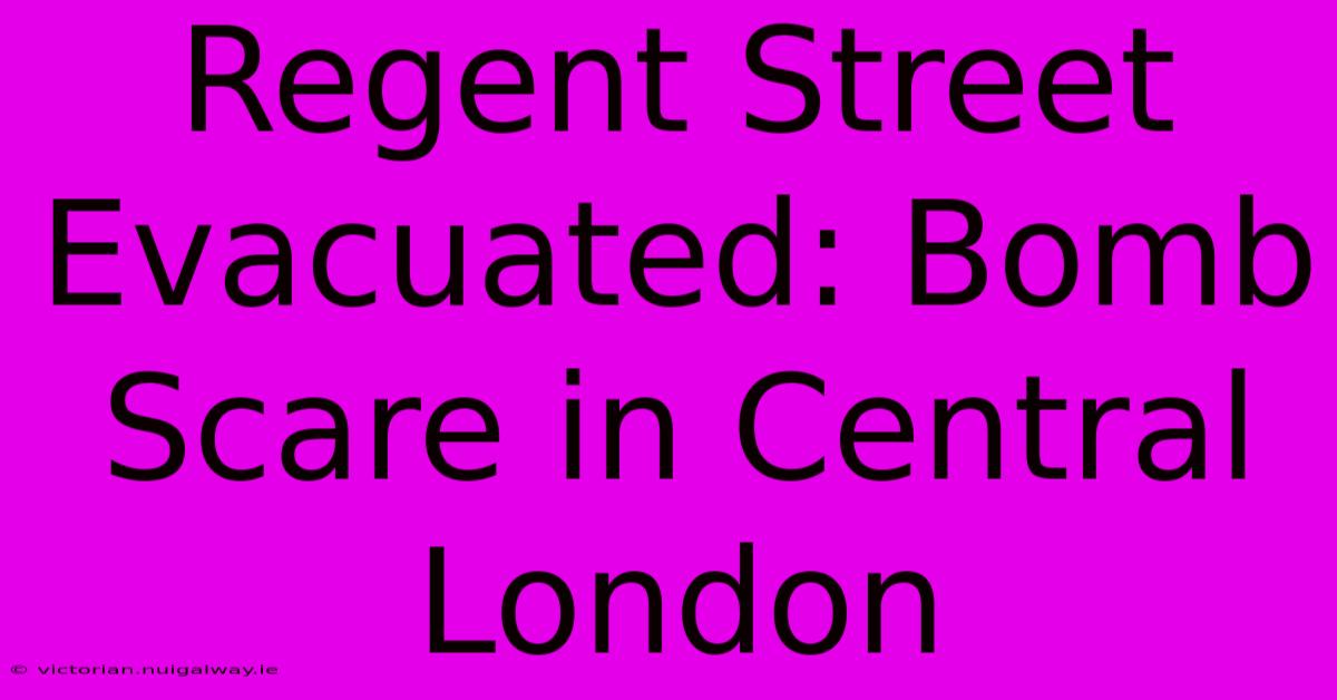 Regent Street Evacuated: Bomb Scare In Central London