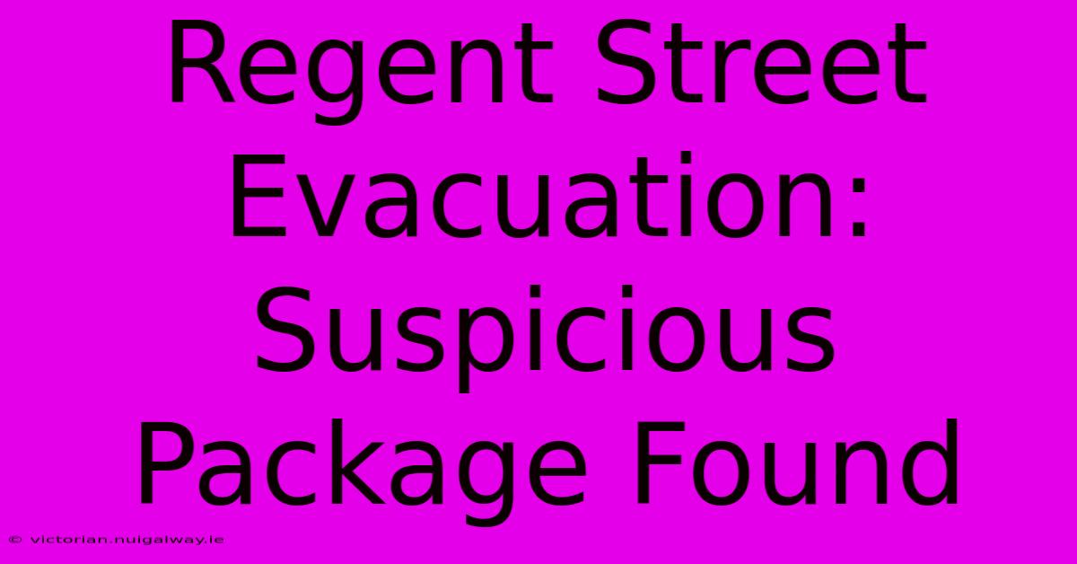 Regent Street Evacuation: Suspicious Package Found