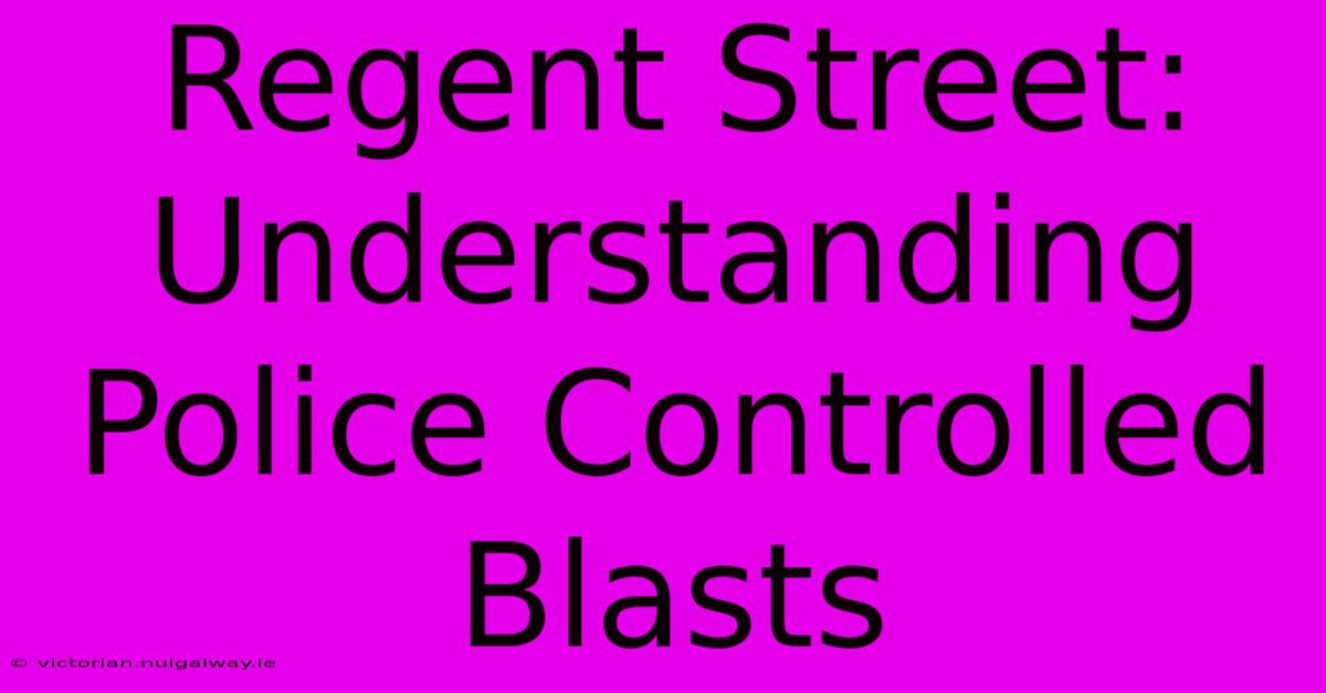 Regent Street: Understanding Police Controlled Blasts