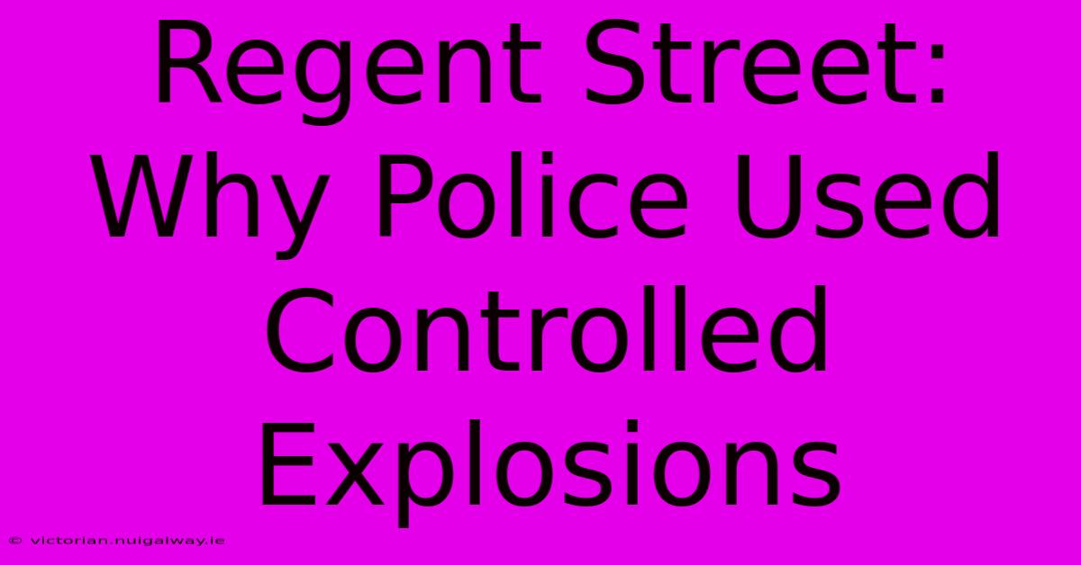 Regent Street: Why Police Used Controlled Explosions