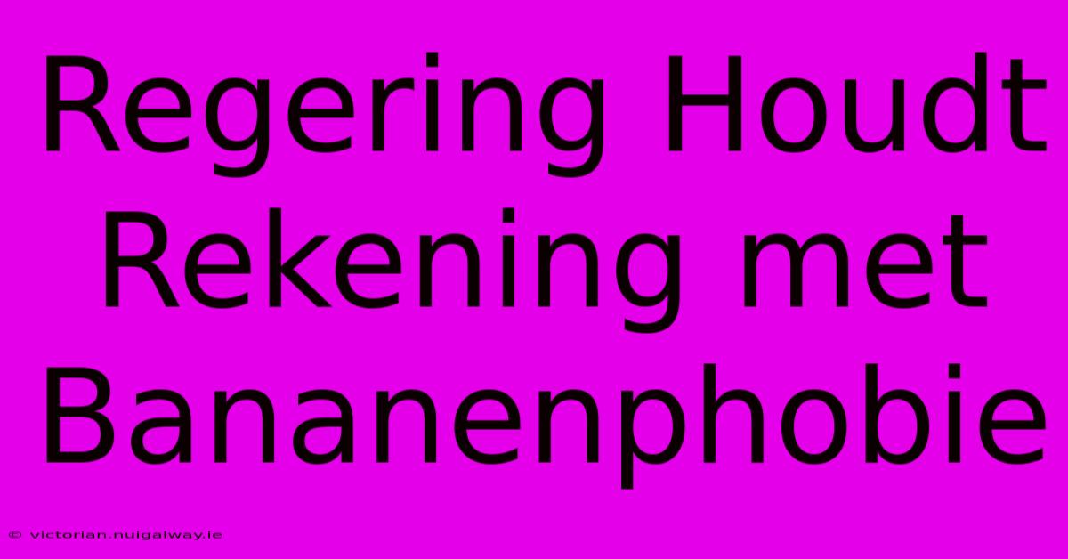 Regering Houdt Rekening Met Bananenphobie