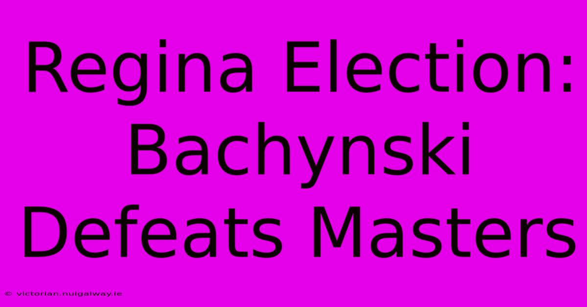 Regina Election: Bachynski Defeats Masters