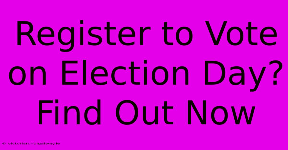 Register To Vote On Election Day? Find Out Now 