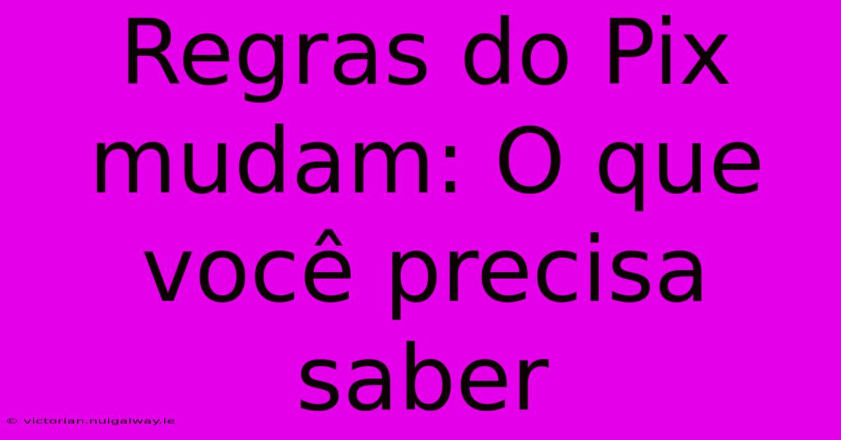 Regras Do Pix Mudam: O Que Você Precisa Saber