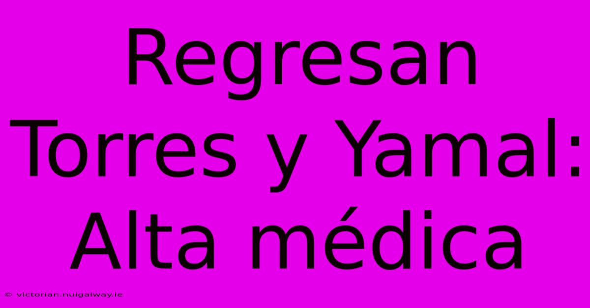 Regresan Torres Y Yamal:  Alta Médica