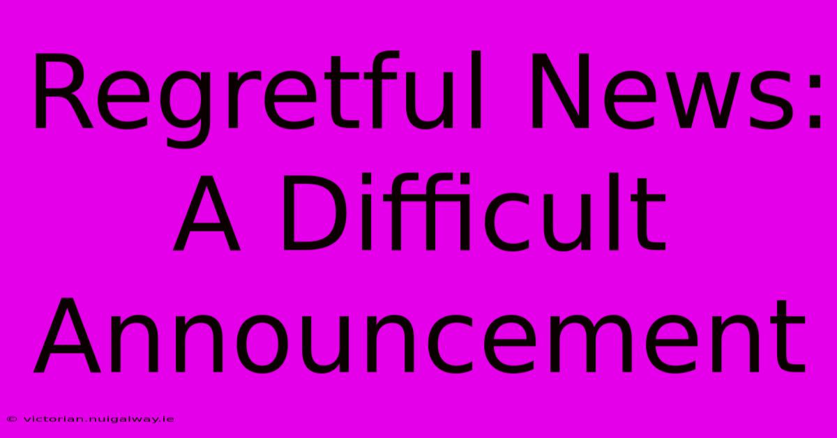 Regretful News: A Difficult Announcement