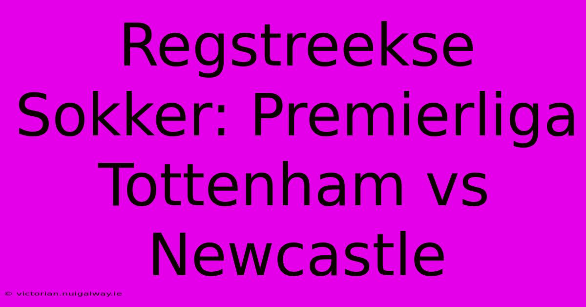 Regstreekse Sokker: Premierliga Tottenham Vs Newcastle