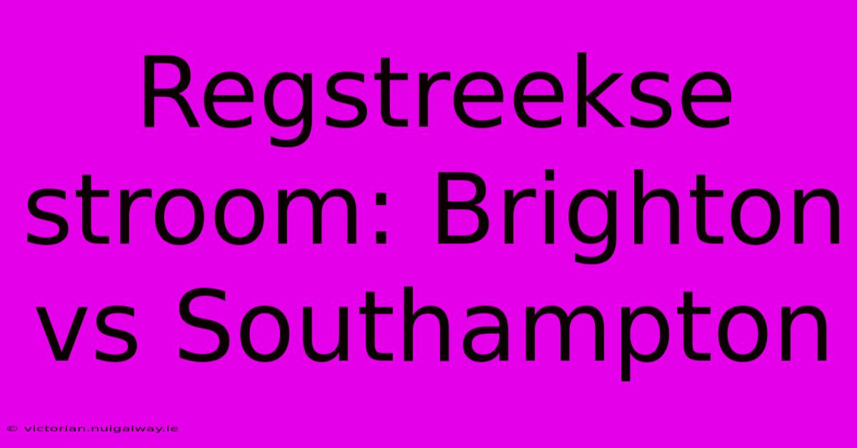 Regstreekse Stroom: Brighton Vs Southampton