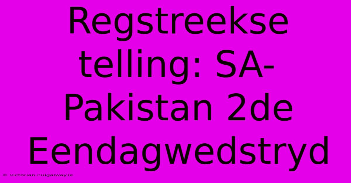 Regstreekse Telling: SA-Pakistan 2de Eendagwedstryd