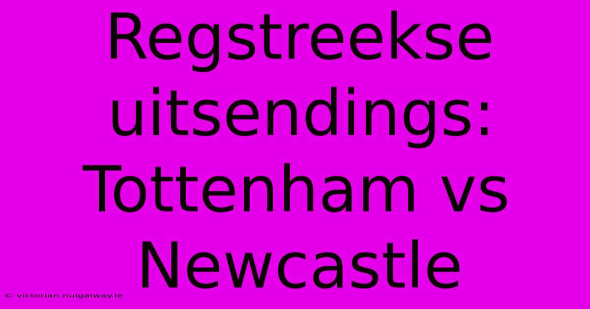 Regstreekse Uitsendings: Tottenham Vs Newcastle