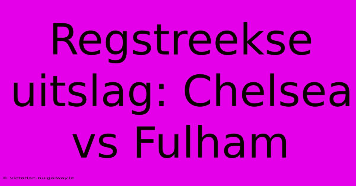 Regstreekse Uitslag: Chelsea Vs Fulham