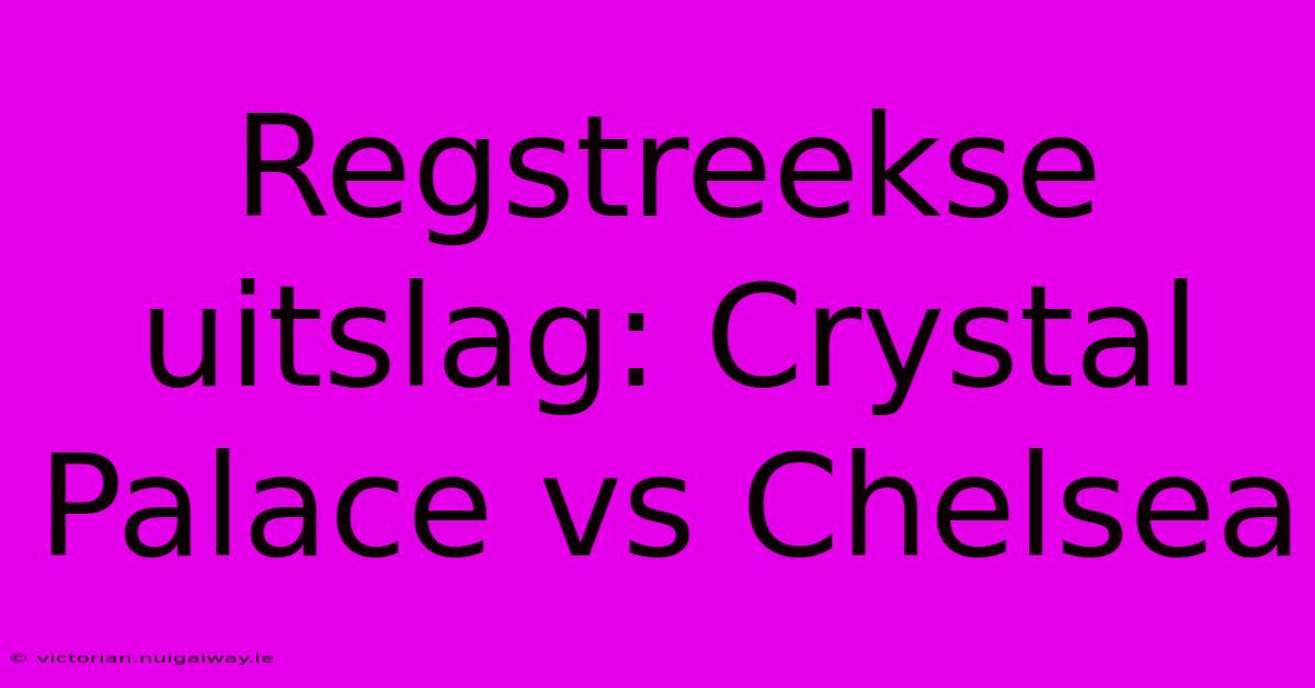 Regstreekse Uitslag: Crystal Palace Vs Chelsea