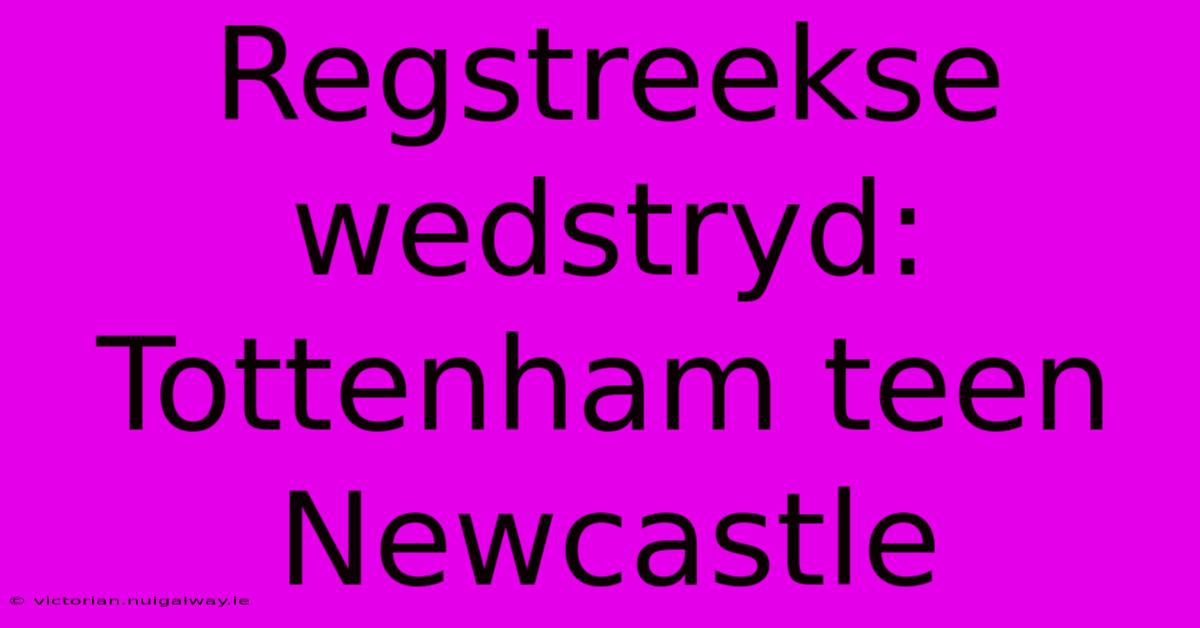 Regstreekse Wedstryd: Tottenham Teen Newcastle