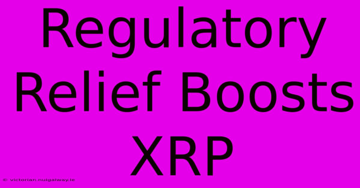 Regulatory Relief Boosts XRP