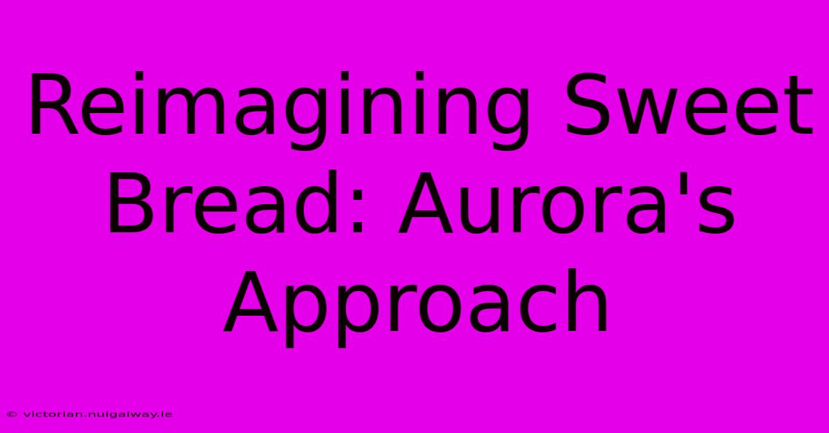 Reimagining Sweet Bread: Aurora's Approach