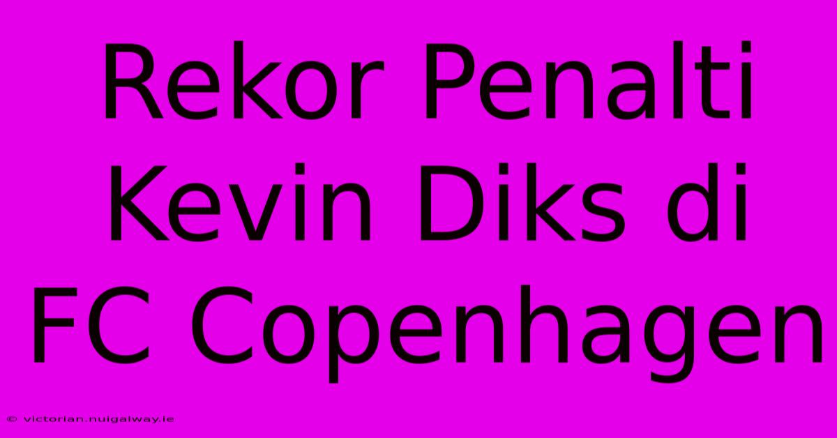 Rekor Penalti Kevin Diks Di FC Copenhagen 