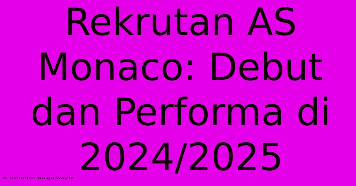 Rekrutan AS Monaco: Debut Dan Performa Di 2024/2025 