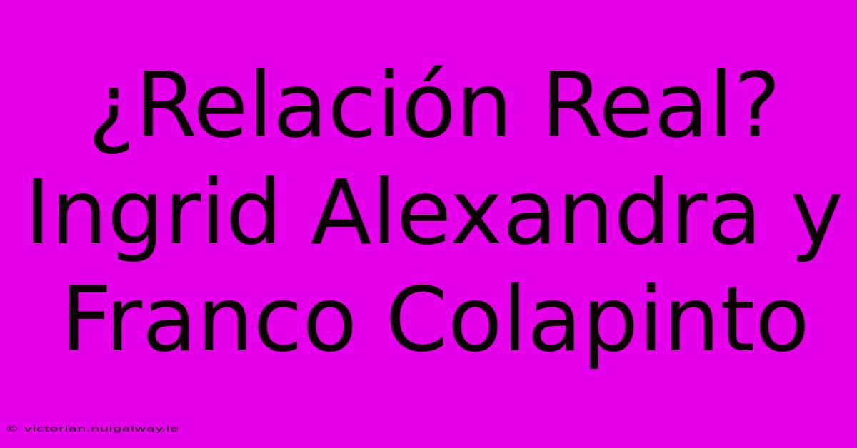 ¿Relación Real? Ingrid Alexandra Y Franco Colapinto 