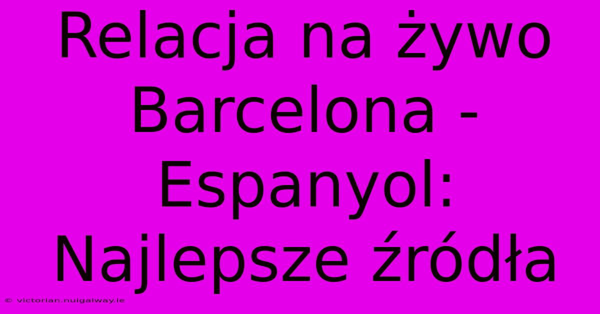 Relacja Na Żywo Barcelona - Espanyol: Najlepsze Źródła