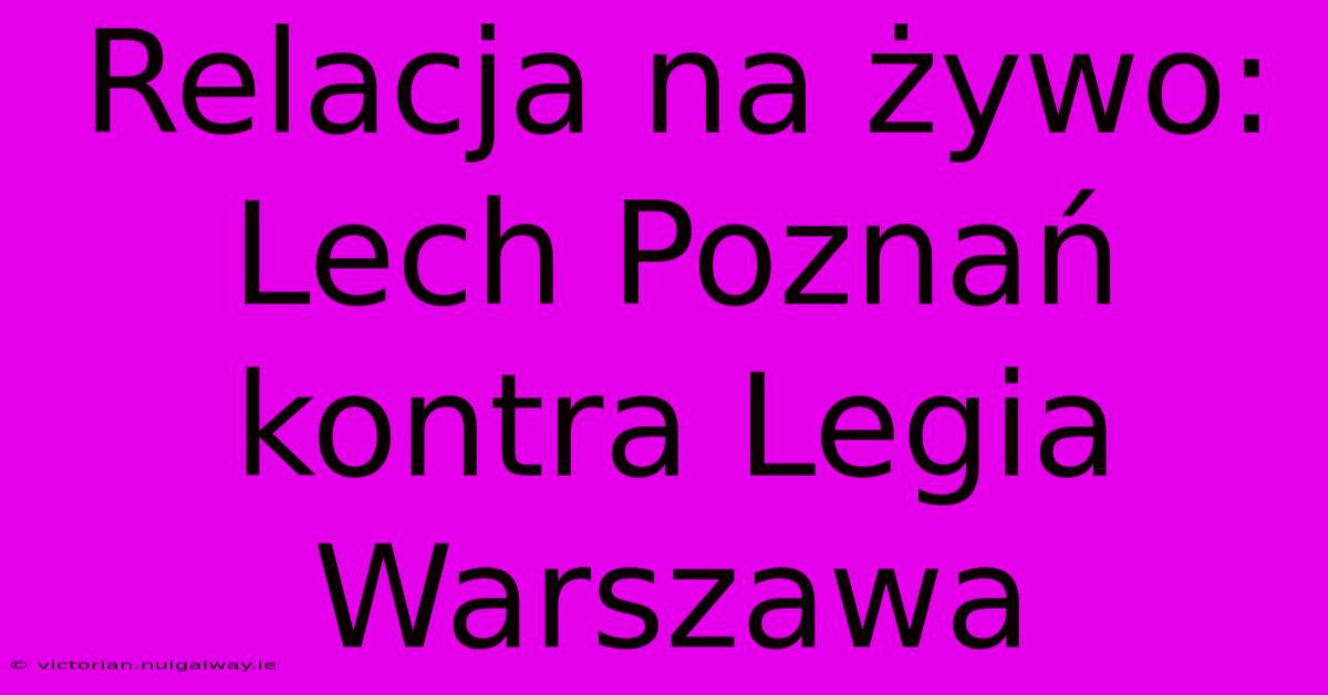 Relacja Na Żywo: Lech Poznań Kontra Legia Warszawa