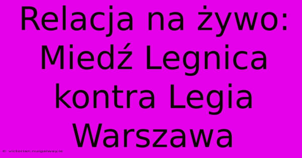 Relacja Na Żywo: Miedź Legnica Kontra Legia Warszawa