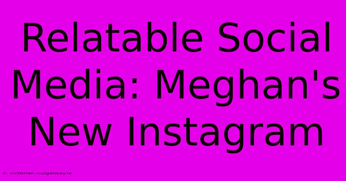 Relatable Social Media: Meghan's New Instagram