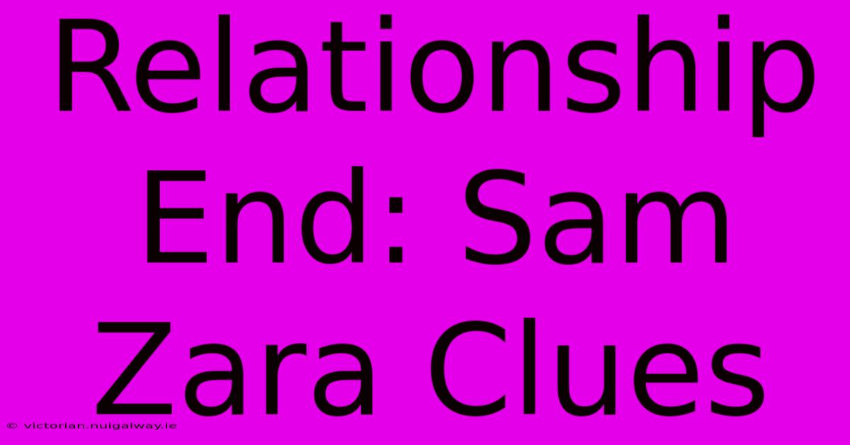 Relationship End: Sam Zara Clues