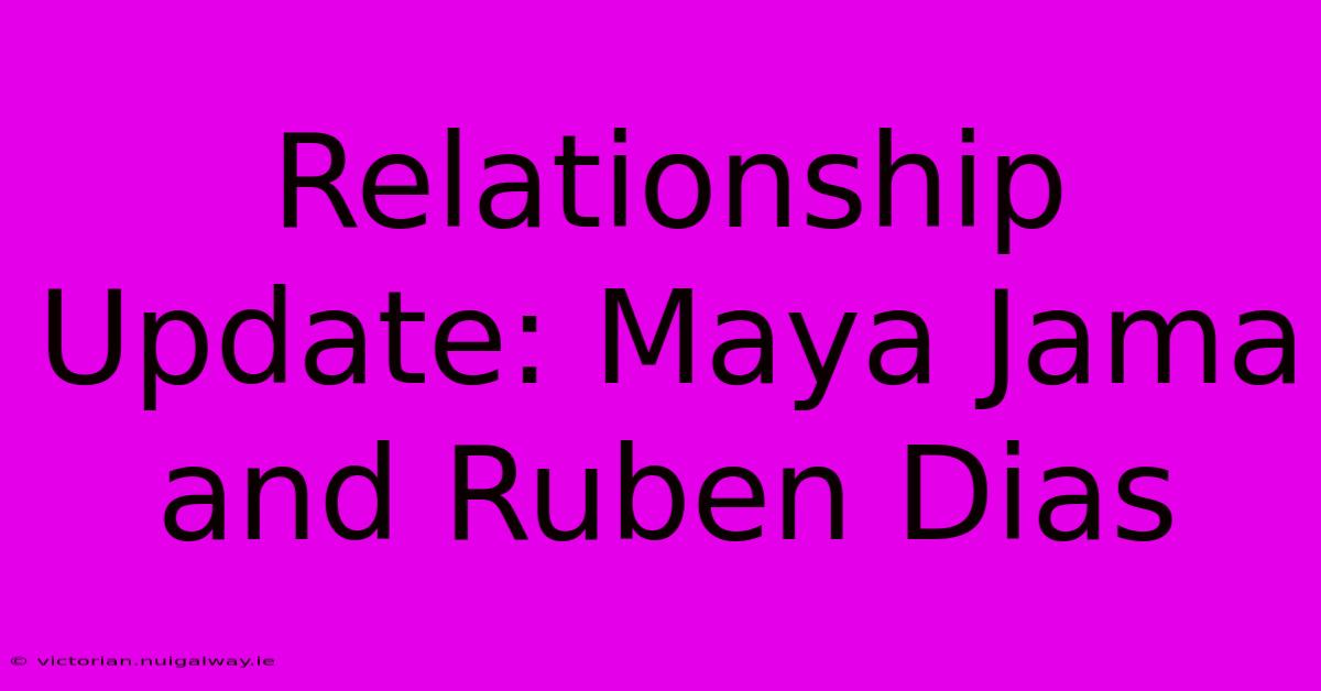 Relationship Update: Maya Jama And Ruben Dias