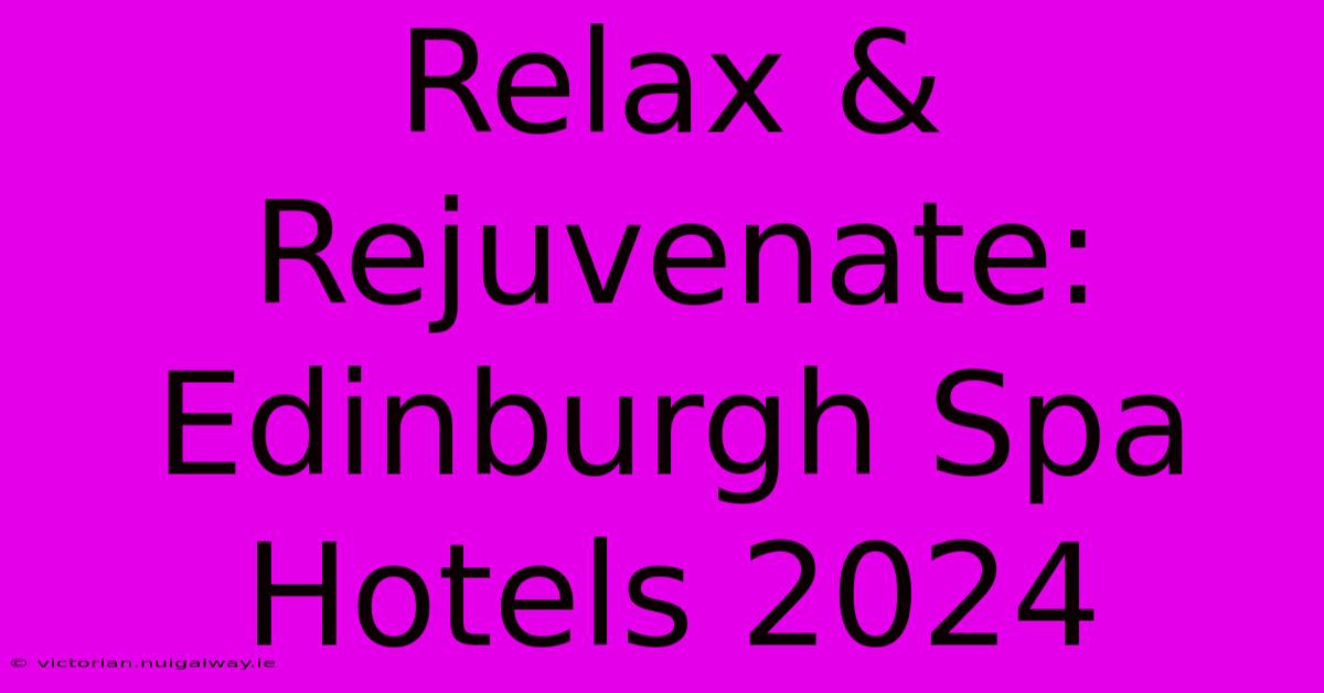 Relax & Rejuvenate: Edinburgh Spa Hotels 2024