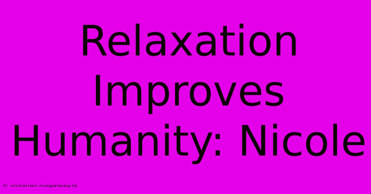 Relaxation Improves Humanity: Nicole