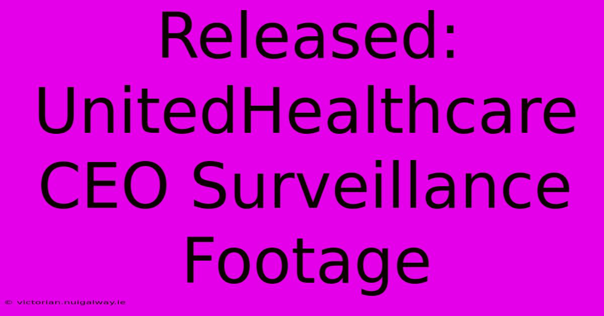 Released: UnitedHealthcare CEO Surveillance Footage