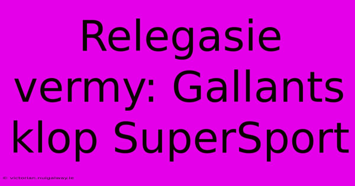 Relegasie Vermy: Gallants Klop SuperSport